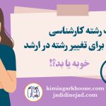 انتخاب رشته کارشناسی برای تغییر رشته در کارشناسی ارشد انتخاب رشته کنکور سراسری با امید تغییر رشته در کارشناسی ارشد